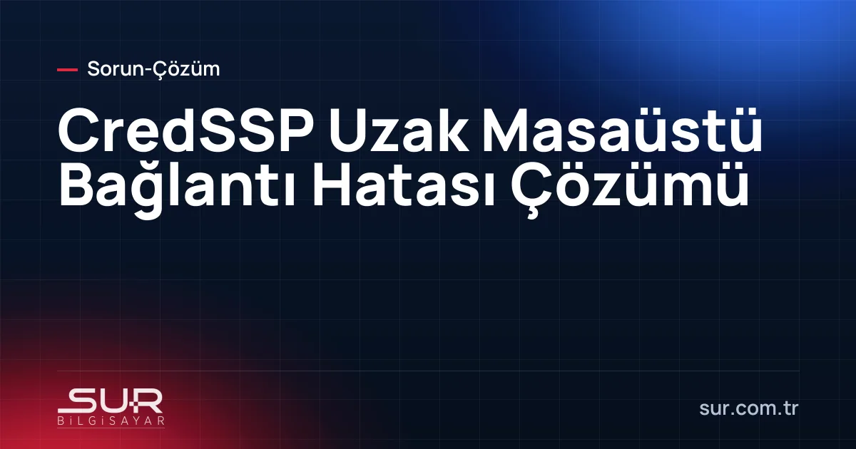CredSSP Uzak Masaüstü Bağlantı Hatası Çözümü