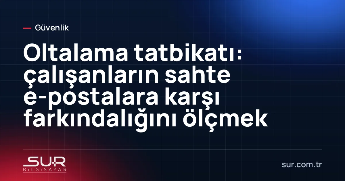 Çalışanlara gönderilen kontrollü sahte e-posta ve sonuç raporu