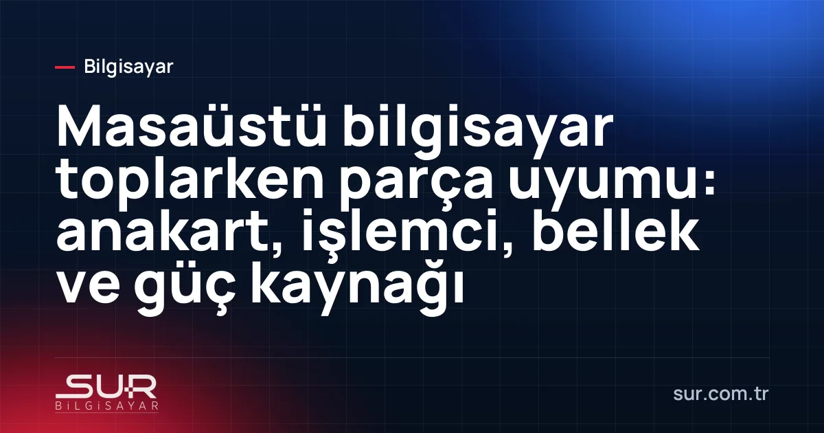 Masaüstü bilgisayar parçaları: anakart, işlemci, bellek, SSD ve güç kaynağı